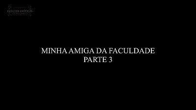 FETICHES ERÓTICOS - MINHA AMIGA DA FACULDADE  (PARTE III)